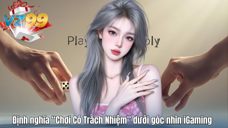 Định nghĩa “Chơi Có Trách Nhiệm” dưới góc nhìn iGaming