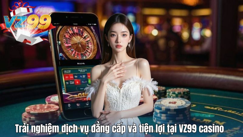 Trải nghiệm dịch vụ đẳng cấp và tiện lợi tại VZ99 casino