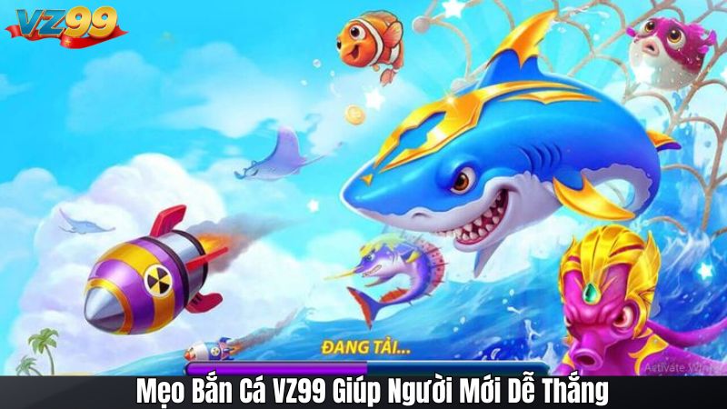 Mẹo Bắn Cá VZ99 Giúp Người Mới Dễ Thắng