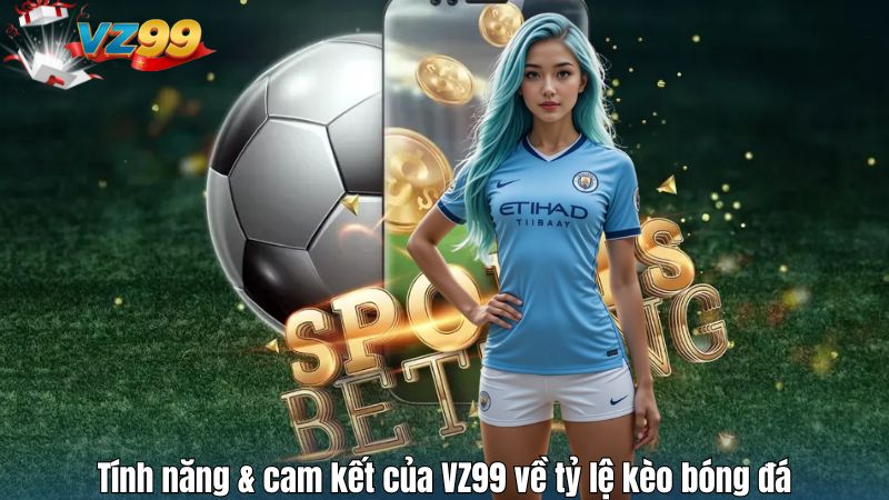 Tính năng & cam kết của VZ99 về tỷ lệ kèo bóng đá