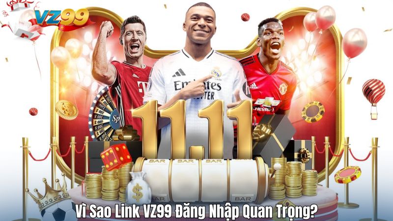 Vì Sao Link VZ99 Đăng Nhập Quan Trọng?